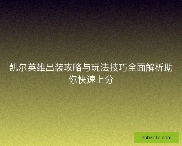 凯尔英雄出装攻略与玩法技巧全面解析助你快速上分 凯尔英雄出装攻略与玩法技巧全面解析助你快速上分