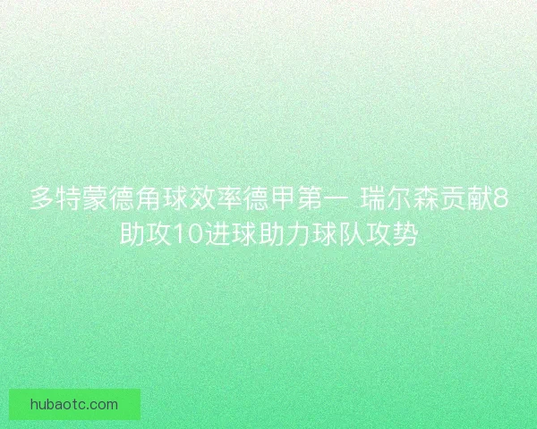 多特蒙德角球效率德甲第一 瑞尔森贡献8助攻10进球助力球队攻势 多特蒙德角球效率德甲第一 瑞尔森贡献8助攻10进球助力球队攻势