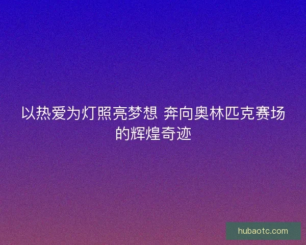 以热爱为灯照亮梦想 奔向奥林匹克赛场的辉煌奇迹 以热爱为灯照亮梦想 奔向奥林匹克赛场的辉煌奇迹