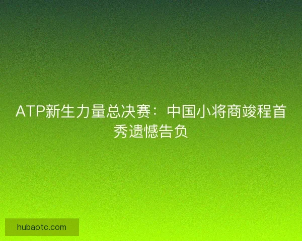 ATP新生力量总决赛：中国小将商竣程首秀遗憾告负