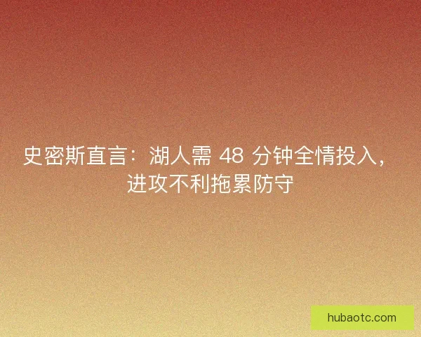 史密斯直言：湖人需 48 分钟全情投入，进攻不利拖累防守