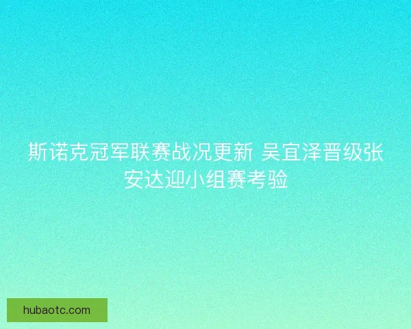 斯诺克冠军联赛战况更新 吴宜泽晋级张安达迎小组赛考验