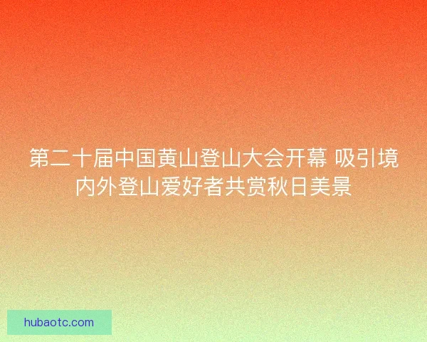第二十届中国黄山登山大会开幕 吸引境内外登山爱好者共赏秋日美景